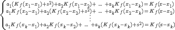 \{\begin{array}{ccccc}a_1(K_f(x_1-x_1)+s^2)+a_2K_f(x_1-x_2)+\;...\;+a_kK_f(x_1-x_k)=K_f(x-x_1)\\ a_1K_f(x_2-x_1)+a_2(K_f(x_2-x_2)+s^2)+\;...\;+a_kK_f(x_2-x_k)=K_f(x-x_2)\\ \vdots \\a_1K_f(x_k-x_1)+a_2K_f(x_k-x_2)+\;...\;+a_k(K_f(x_k-x_k)+s^2)=K_f(x-x_k)\\\end{array}
